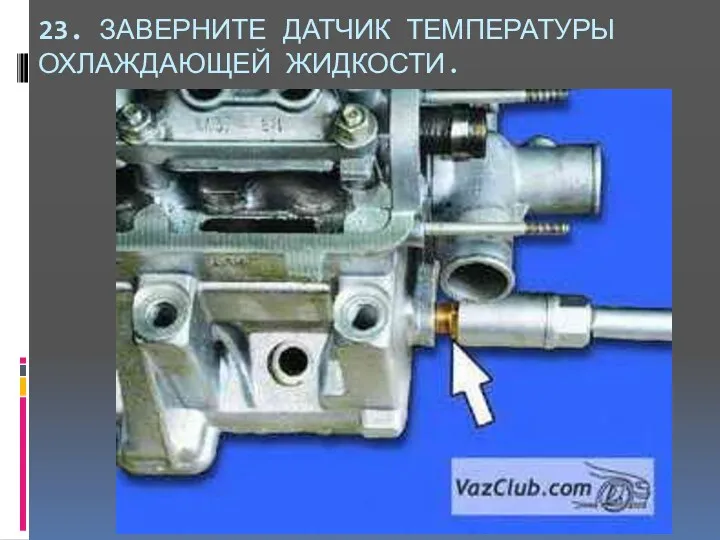 23. ЗАВЕРНИТЕ ДАТЧИК ТЕМПЕРАТУРЫ ОХЛАЖДАЮЩЕЙ ЖИДКОСТИ.