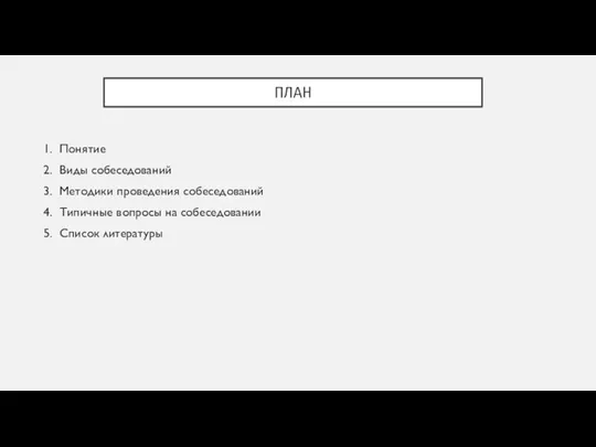 ПЛАН Понятие Виды собеседований Методики проведения собеседований Типичные вопросы на собеседовании Список литературы