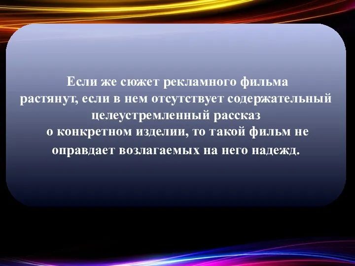 Если же сюжет рекламного фильма растянут, если в нем отсутствует содержательный целеустремленный рассказ