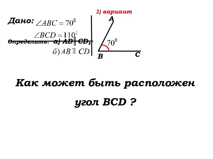 Дано: Определить: а) AB║CD, Как может быть расположен угол BCD ? 1) вариант