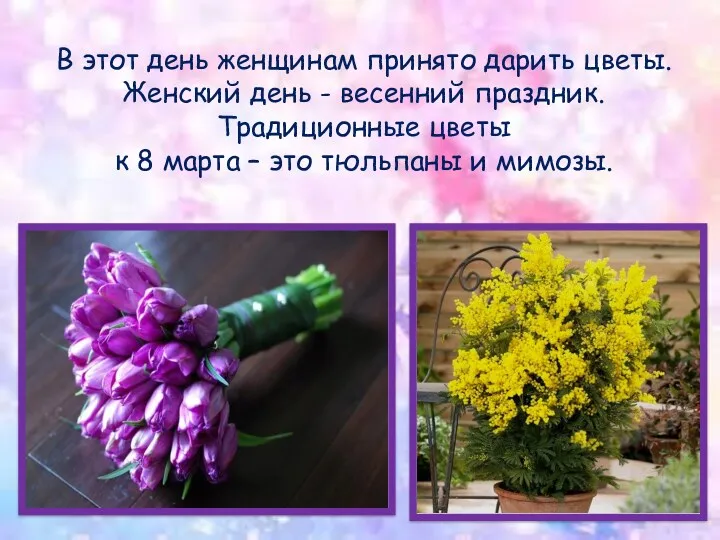 В этот день женщинам принято дарить цветы. Женский день - весенний праздник. Традиционные