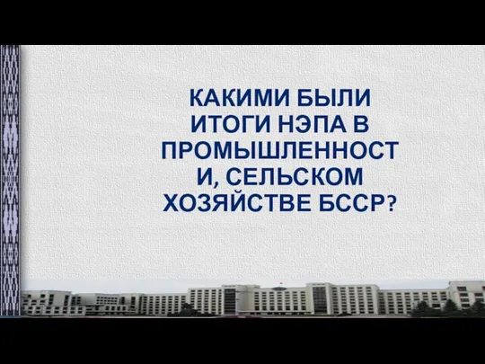 КАКИМИ БЫЛИ ИТОГИ НЭПА В ПРОМЫШЛЕННОСТИ, СЕЛЬСКОМ ХОЗЯЙСТВЕ БССР?