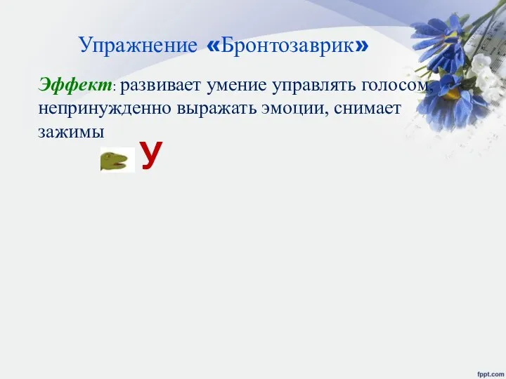 Упражнение «Бронтозаврик» Эффект: развивает умение управлять голосом, непринужденно выражать эмоции, снимает зажимы У