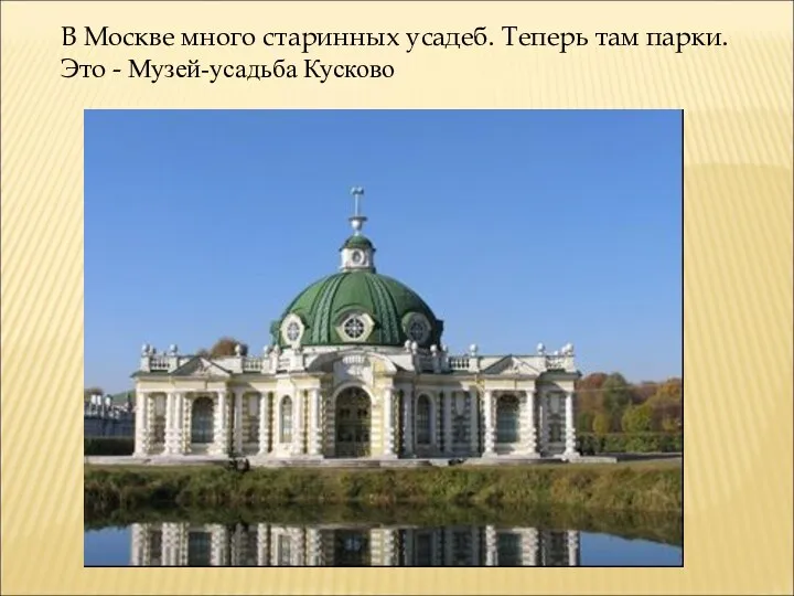 В Москве много старинных усадеб. Теперь там парки. Это - Музей-усадьба Кусково