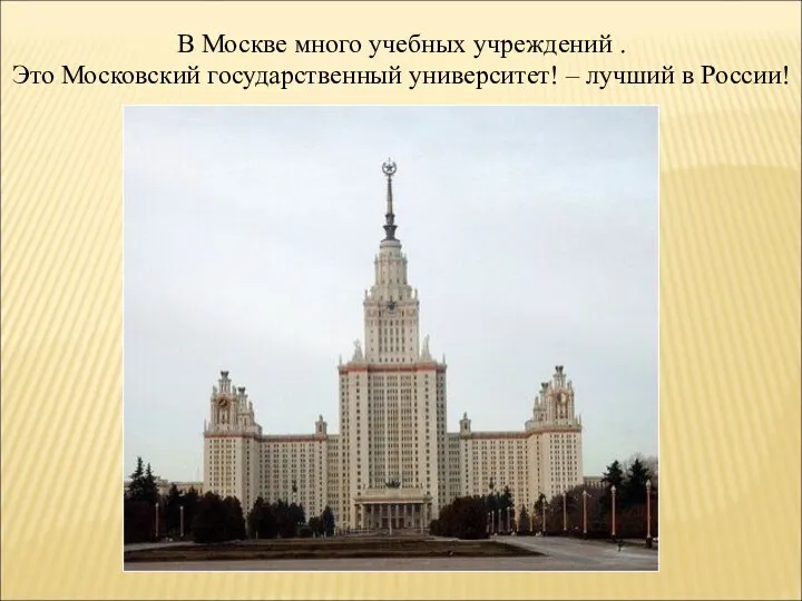 В Москве много учебных учреждений . Это Московский государственный университет! – лучший в России!