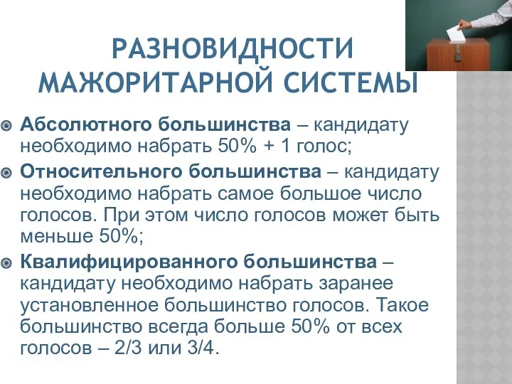 РАЗНОВИДНОСТИ МАЖОРИТАРНОЙ СИСТЕМЫ Абсолютного большинства – кандидату необходимо набрать 50% + 1 голос;