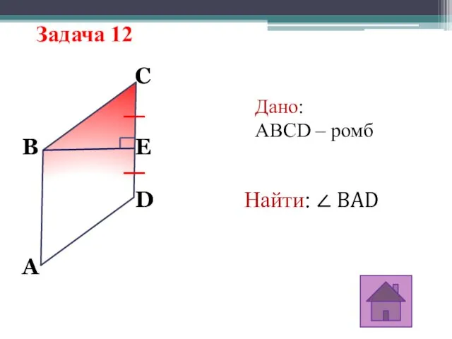 Задача 12 A D C B E Дано: ABCD – ромб Найти: ∠ BAD