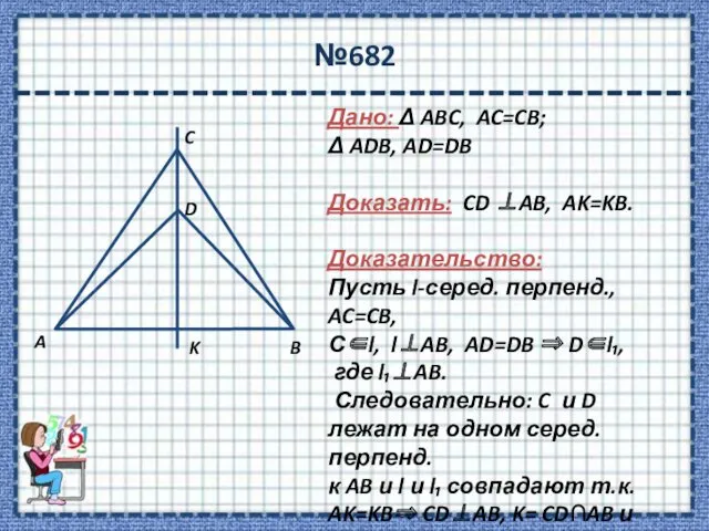 №682 Дано: Δ ABC, AC=CB; Δ ADB, AD=DB Доказать: CD