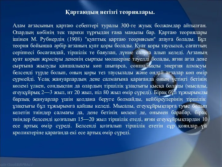 Қартаюдың негізгі теориялары. Адам ағзасының қартаю себептері туралы 300-ге жуық болжамдар айтылған. Олардың