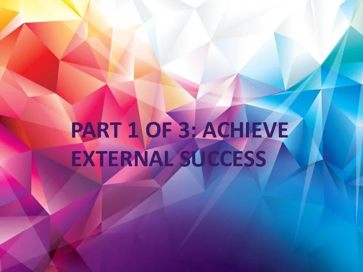 PART 1 OF 3: ACHIEVE EXTERNAL SUCCESS