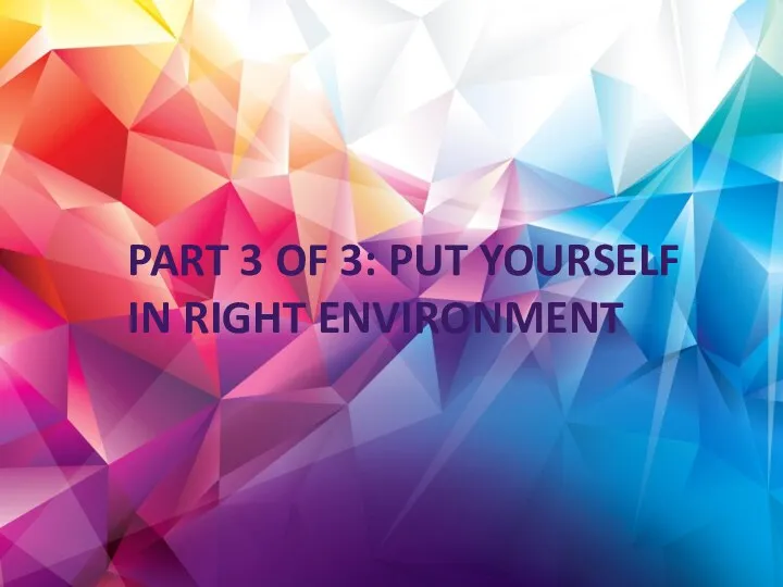 PART 3 OF 3: PUT YOURSELF IN RIGHT ENVIRONMENT