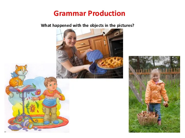 Grammar Production What happened with the objects in the pictures?