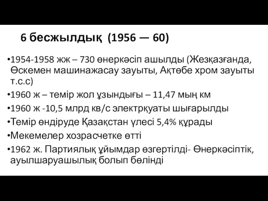 6 бесжылдық (1956 — 60) 1954-1958 жж – 730 өнеркәсіп ашылды (Жезқазғанда, Өскемен