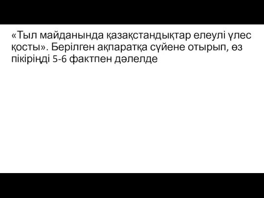 «Тыл майданында қазақстандықтар елеулі үлес қосты». Берілген ақпаратқа сүйене отырып, өз пікіріңді 5-6 фактпен дәлелде