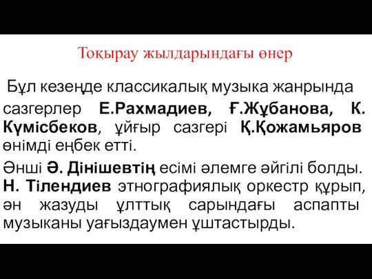 Бұл кезеңде классикалық музыка жанрында сазгерлер Е.Рахмадиев, Ғ.Жұбанова, К.Күмiсбеков, ұйғыр сазгерi Қ.Қожамьяров өнiмдi