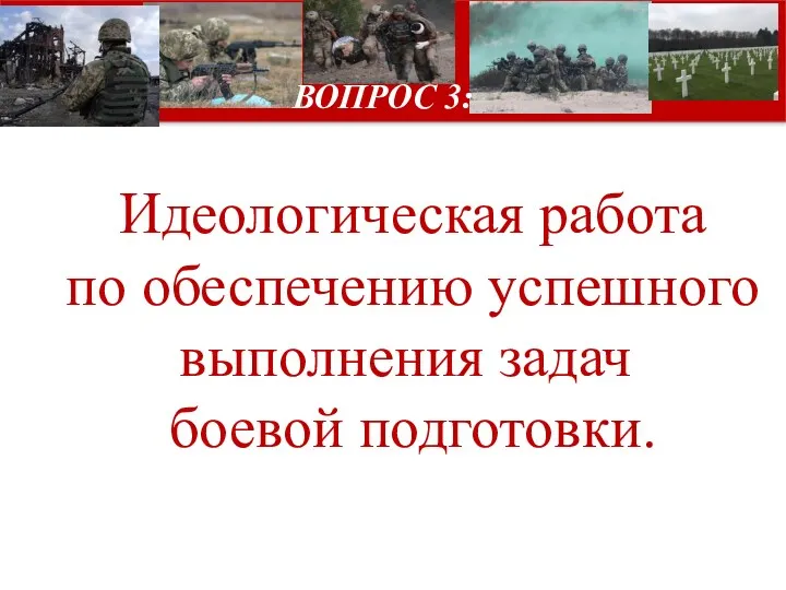 Идеологическая работа по обеспечению успешного выполнения задач боевой подготовки. ВОПРОС 3: