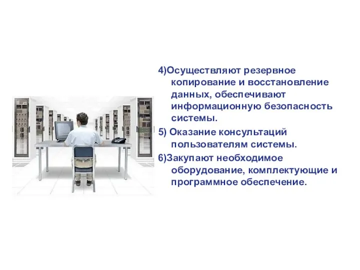 4)Осуществляют резервное копирование и восстановление данных, обеспечивают информационную безопасность системы.