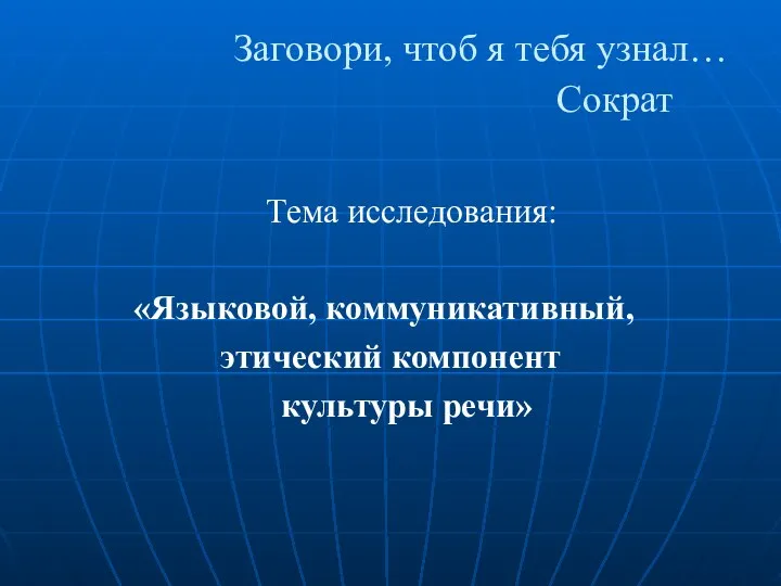 Заговори, чтоб я тебя узнал… Сократ Тема исследования: «Языковой, коммуникативный, этический компонент культуры речи»