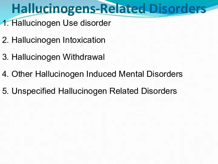Hallucinogens-Related Disorders 1. Hallucinogen Use disorder 2. Hallucinogen Intoxication 3.