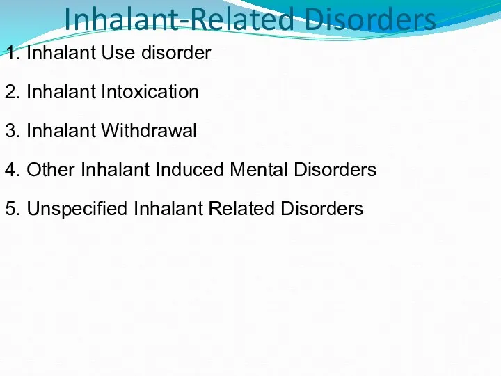 Inhalant-Related Disorders 1. Inhalant Use disorder 2. Inhalant Intoxication 3.