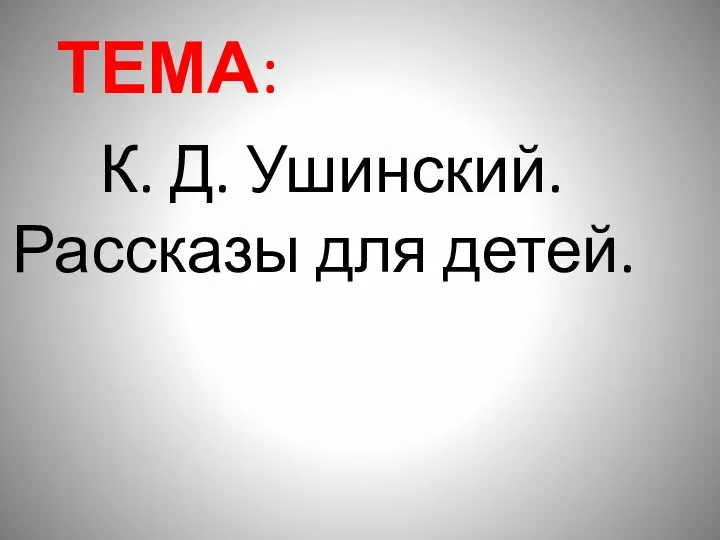 ТЕМА: К. Д. Ушинский. Рассказы для детей.