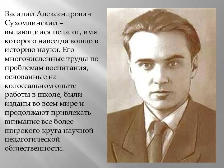 Василий Александрович Сухомлинский – выдающийся педагог, имя которого навсегда вошло в историю науки.