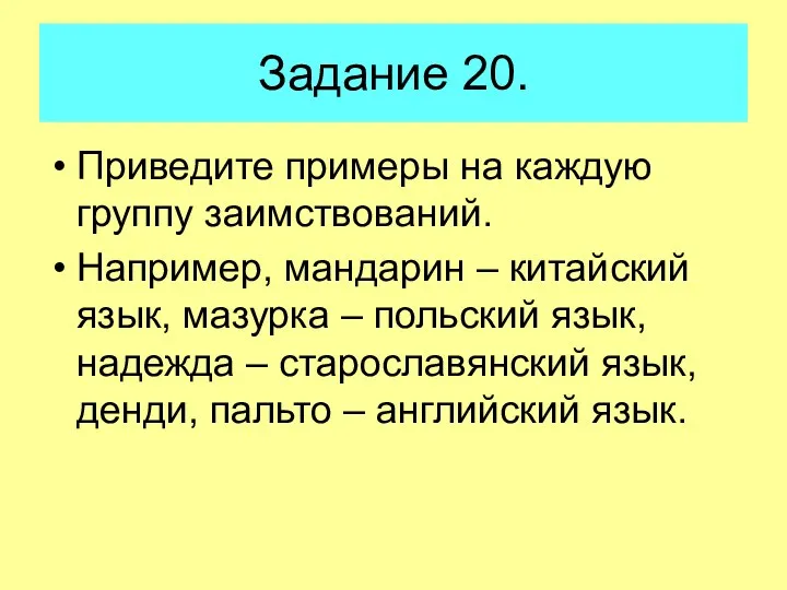 Задание 20. Приведите примеры на каждую группу заимствований. Например, мандарин