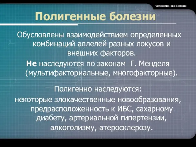 Полигенные болезни Обусловлены взаимодействием определенных комбинаций аллелей разных локусов и внешних факторов. Не