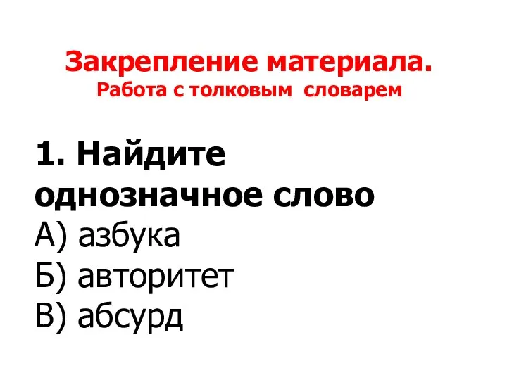 Закрепление материала. Работа с толковым словарем 1. Найдите однозначное слово А) азбука Б) авторитет В) абсурд