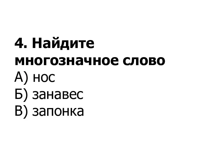 4. Найдите многозначное слово А) нос Б) занавес В) запонка