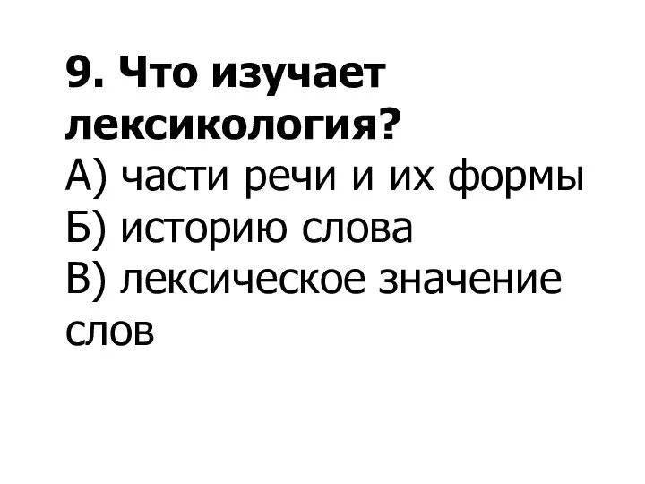 9. Что изучает лексикология? А) части речи и их формы