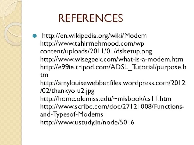 REFERENCES http://en.wikipedia.org/wiki/Modem http://www.tahirmehmood.com/wp content/uploads/2011/01/dslsetup.png http://www.wisegeek.com/what-is-a-modem.htm http://e99ie.tripod.com/ADSL_Tutorial/purpose.htm http://amylouisewebber.files.wordpress.com/2012/02/thankyo u2.jpg http://home.olemiss.edu/~misbook/cs11.htm http://www.scribd.com/doc/27121008/Functions-and-Typesof-Modems http://www.ustudy.in/node/5016