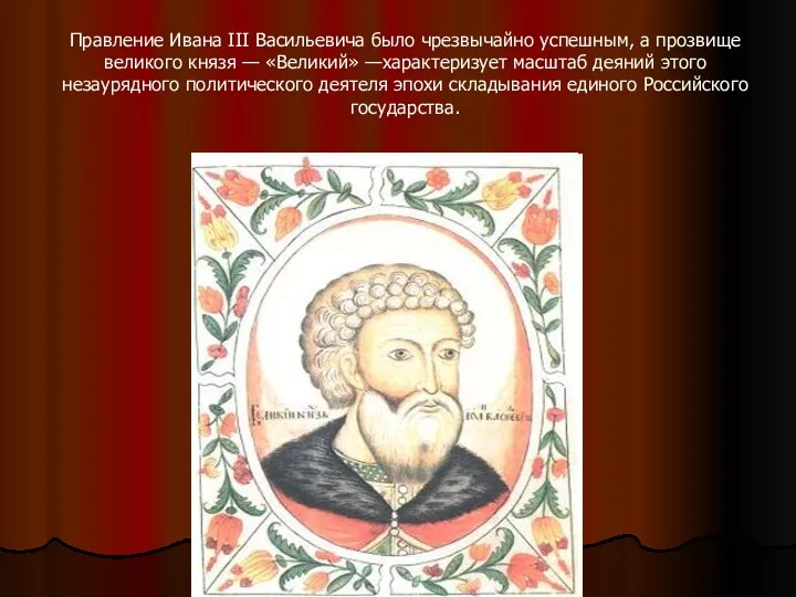Правление Ивана III Васильевича было чрезвычайно успешным, а прозвище великого