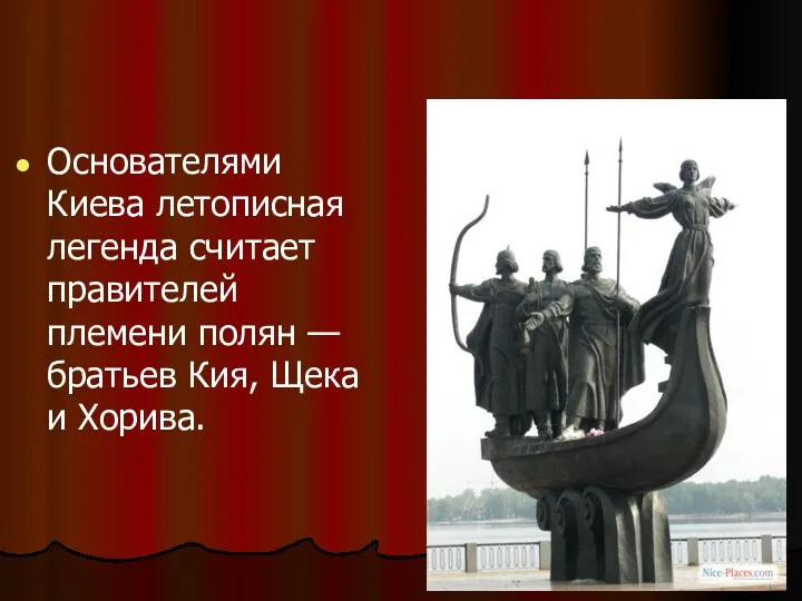 Основателями Киева летописная легенда считает правителей племени полян — братьев Кия, Щека и Хорива.