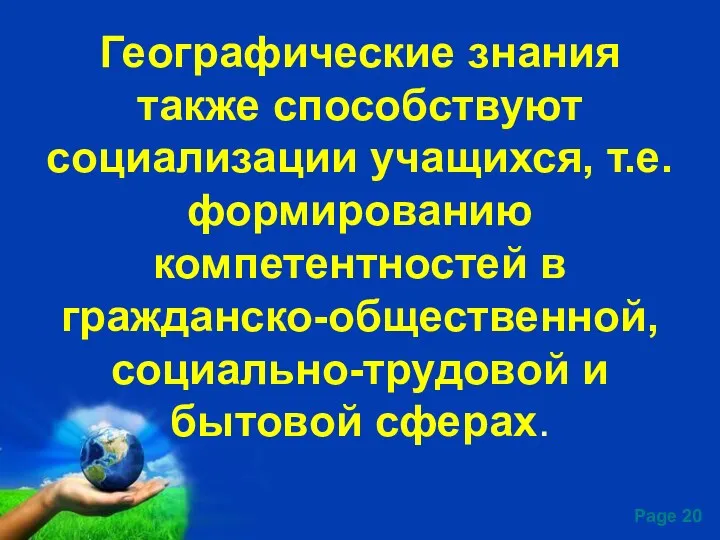 Географические знания также способствуют социализации учащихся, т.е. формированию компетентностей в гражданско-общественной, социально-трудовой и бытовой сферах.