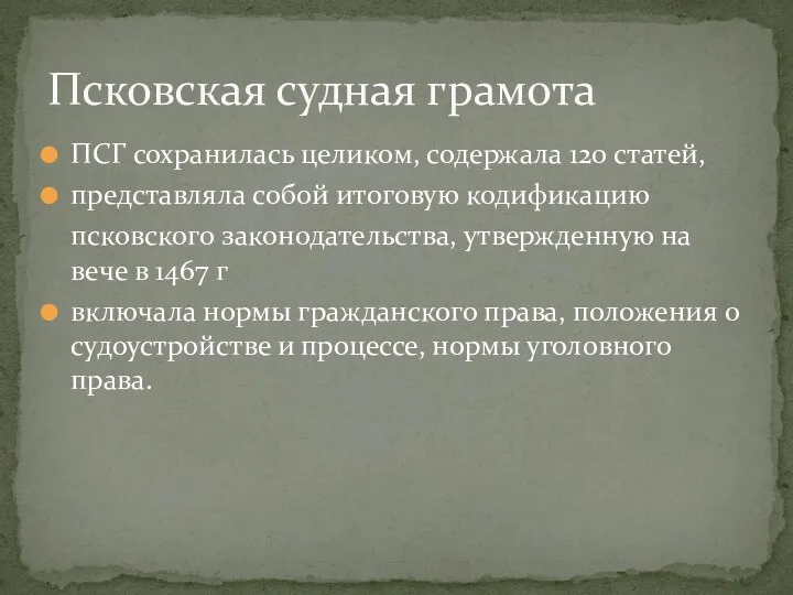 Псковская судная грамота ПСГ сохранилась целиком, содержала 120 статей, представляла собой итоговую кодификацию