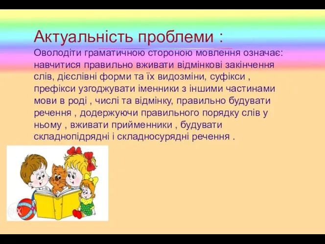 Актуальність проблеми : Оволодіти граматичною стороною мовлення означає: навчитися правильно