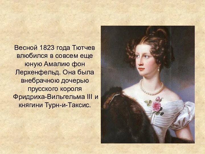 Весной 1823 года Тютчев влюбился в совсем еще юную Амалию фон Лерхенфельд. Она