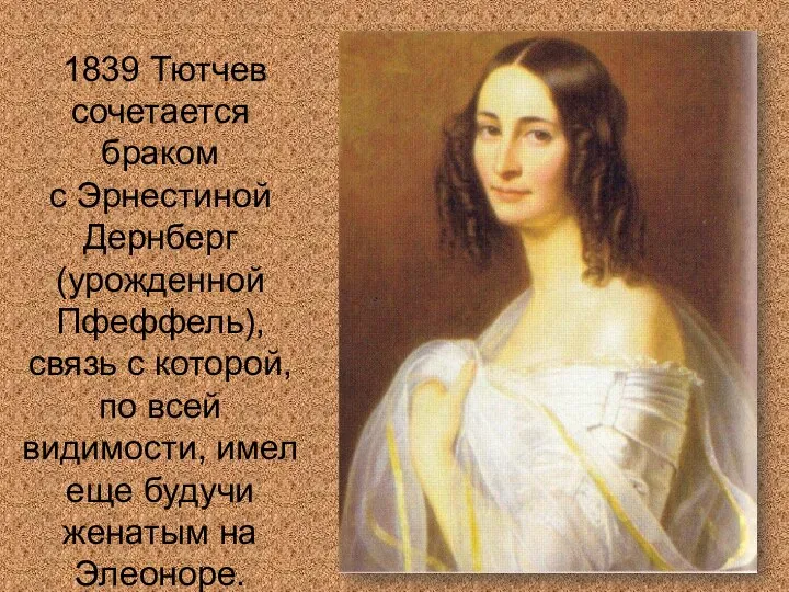 1839 Тютчев сочетается браком с Эрнестиной Дернберг (урожденной Пфеффель), связь с которой, по