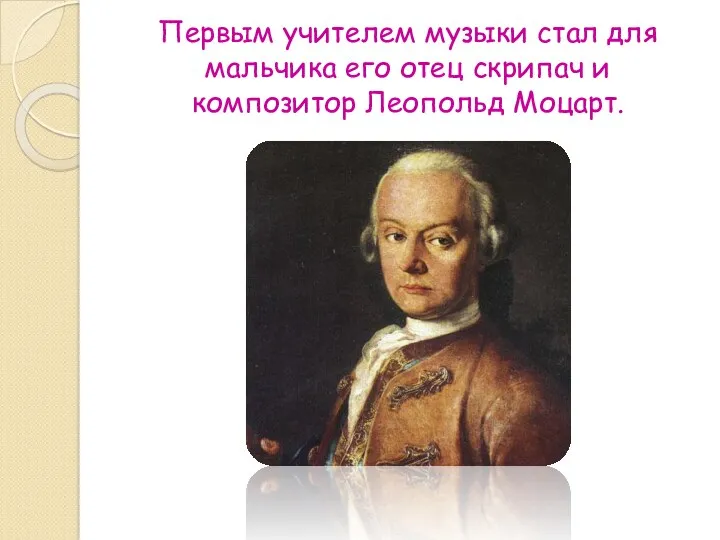 Первым учителем музыки стал для мальчика его отец скрипач и композитор Леопольд Моцарт.