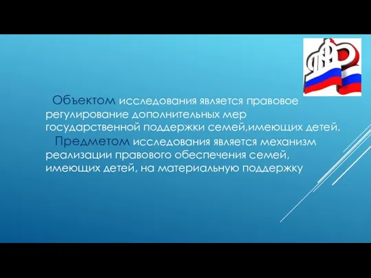 Объектом исследования является правовое регулирование дополнительных мер государственной поддержки семей,имеющих