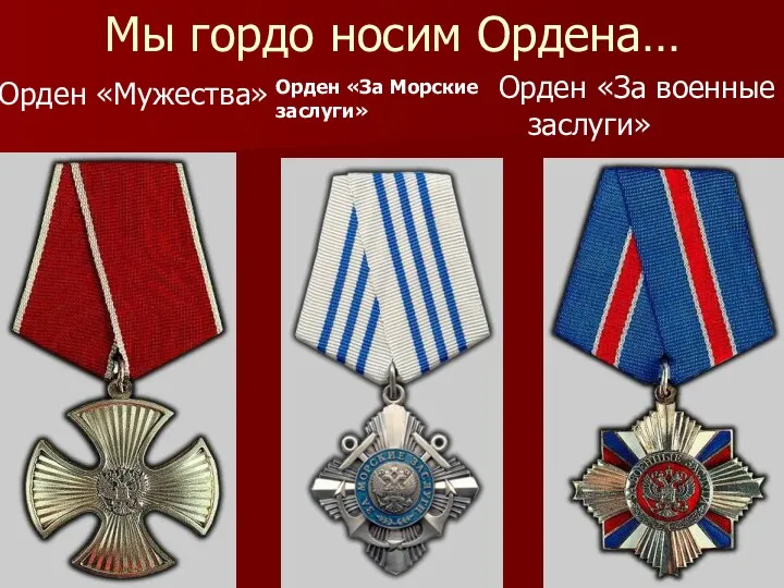 Мы гордо носим Ордена… Орден «Мужества» Орден «За военные заслуги» Орден «За Морские заслуги»