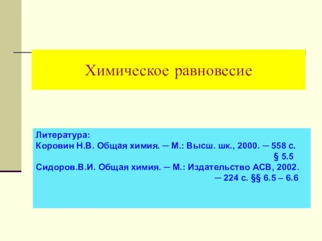 Химическое равновесие Литература: Коровин Н.В. Общая химия. ─ М.: Высш. шк., 2000. ─