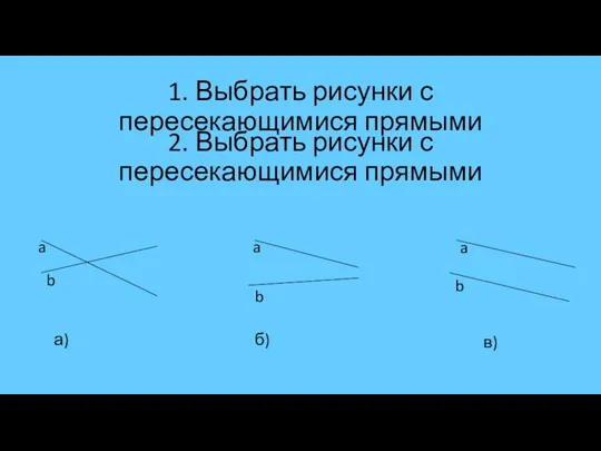 1. Выбрать рисунки с пересекающимися прямыми 2. Выбрать рисунки с пересекающимися прямыми