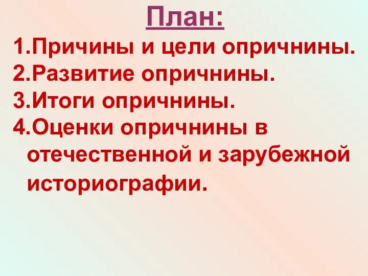 План: 1.Причины и цели опричнины. 2.Развитие опричнины. 3.Итоги опричнины. 4.Оценки опричнины в отечественной и зарубежной историографии.