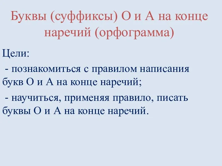 Буквы (суффиксы) О и А на конце наречий (орфограмма) Цели: