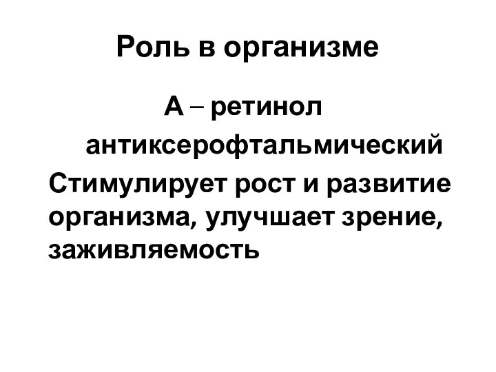 Роль в организме А – ретинол антиксерофтальмический Стимулирует рост и развитие организма, улучшает зрение, заживляемость