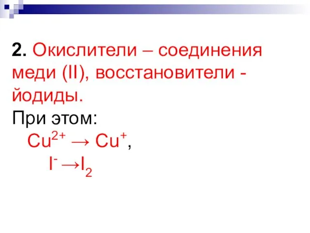 2. Окислители – соединения меди (II), восстановители - йодиды. При этом: Cu2+ → Cu+, I- →I2