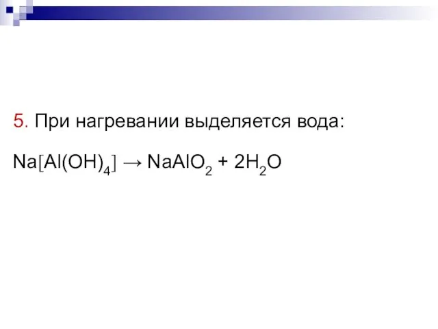 5. При нагревании выделяется вода: Na[Al(OH)4] → NaAlO2 + 2H2O