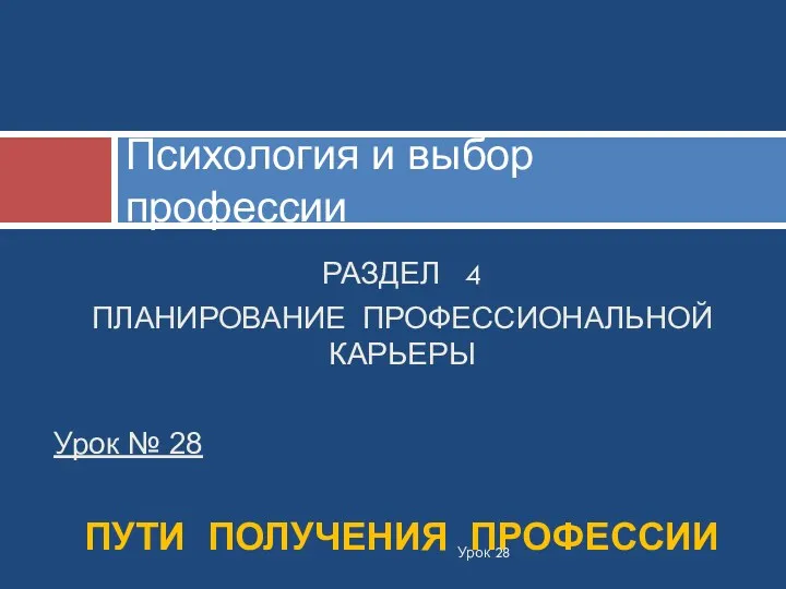 РАЗДЕЛ 4 ПЛАНИРОВАНИЕ ПРОФЕССИОНАЛЬНОЙ КАРЬЕРЫ Урок № 28 ПУТИ ПОЛУЧЕНИЯ ПРОФЕССИИ Психология и